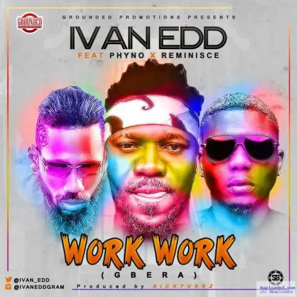 Ivan Edd - Work Work (Gbera) (ft. Phyno & Reminisce)